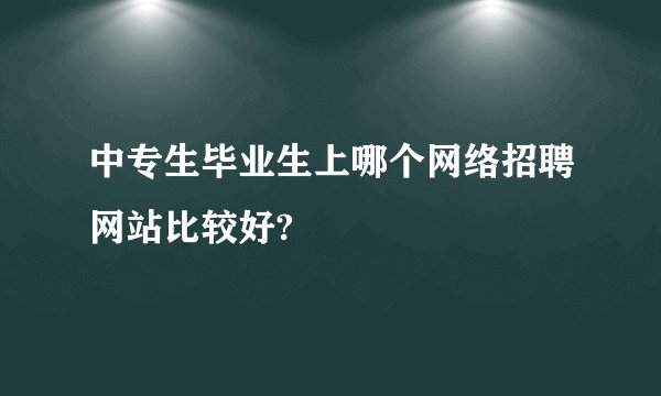 中专生毕业生上哪个网络招聘网站比较好?