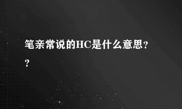 笔亲常说的HC是什么意思？？