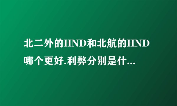 北二外的HND和北航的HND哪个更好.利弊分别是什么. 麻烦了解详情的人或学长学姐解答一下.感谢