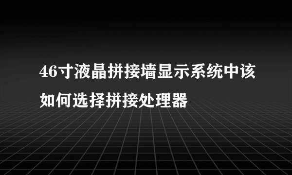 46寸液晶拼接墙显示系统中该如何选择拼接处理器