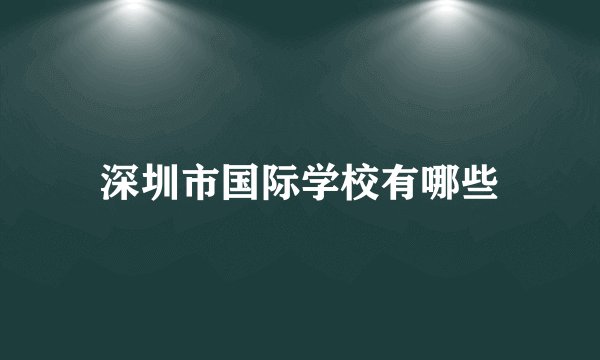 深圳市国际学校有哪些
