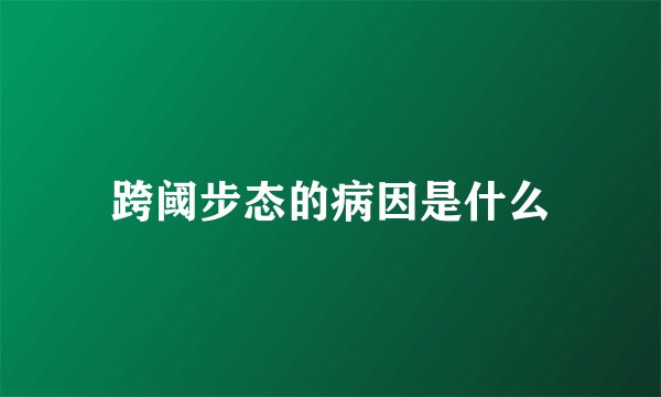 跨阈步态的病因是什么