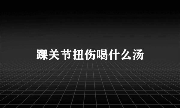 踝关节扭伤喝什么汤