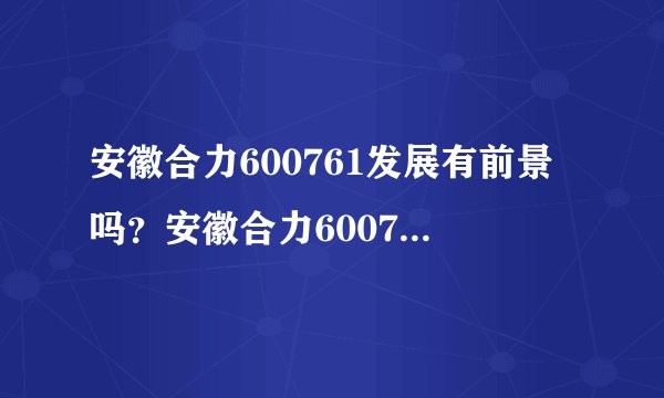 安徽合力600761发展有前景吗？安徽合力600761股票前景怎么样？看了这篇文章甩掉一大半股民！_飞外