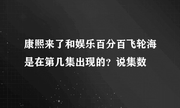 康熙来了和娱乐百分百飞轮海是在第几集出现的?说集数