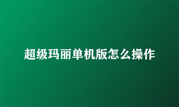 超级玛丽单机版怎么操作