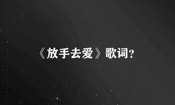 《放手去爱》歌词？