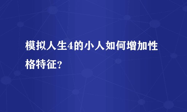 模拟人生4的小人如何增加性格特征？
