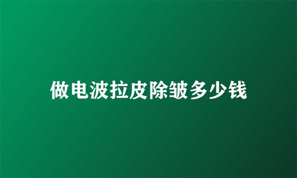 做电波拉皮除皱多少钱
