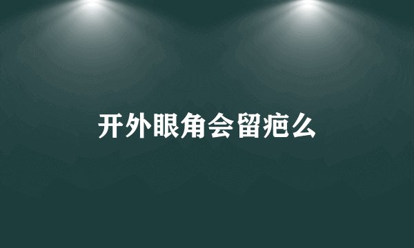 开外眼角会留疤么