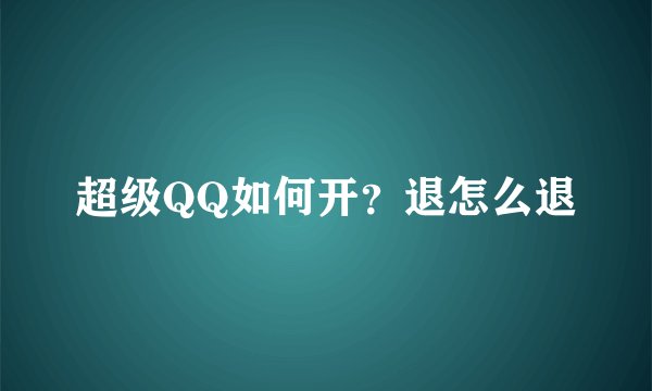 超级QQ如何开？退怎么退