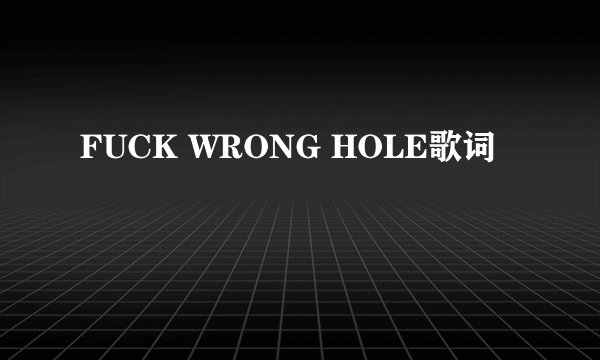 FUCK WRONG HOLE歌词