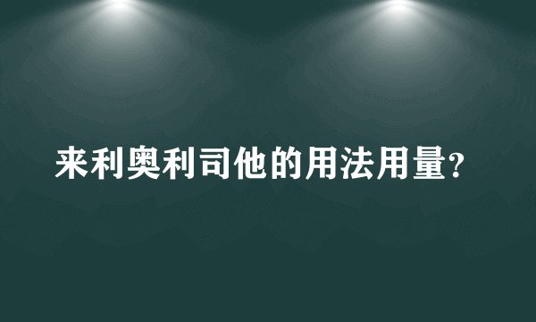 来利奥利司他的用法用量？