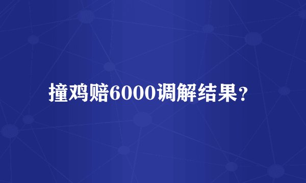 撞鸡赔6000调解结果？