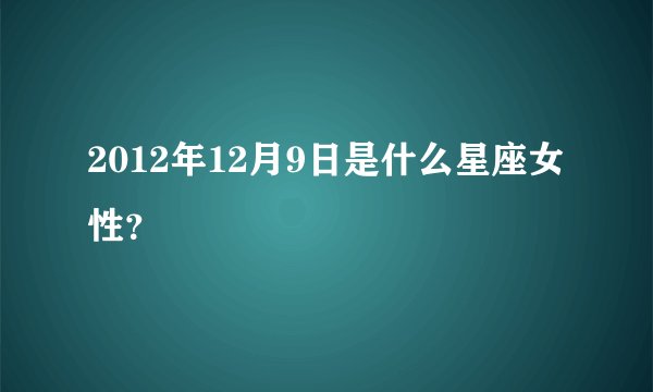 2012年12月9日是什么星座女性？