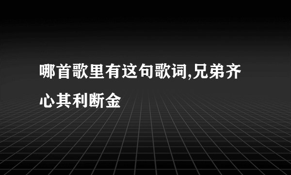 哪首歌里有这句歌词,兄弟齐心其利断金