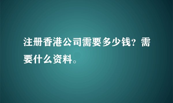 注册香港公司需要多少钱？需要什么资料。