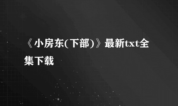 《小房东(下部)》最新txt全集下载