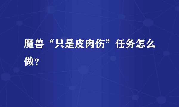 魔兽“只是皮肉伤”任务怎么做？