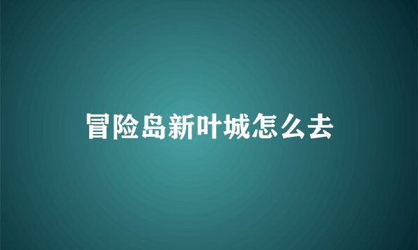 冒险岛新叶城怎么去