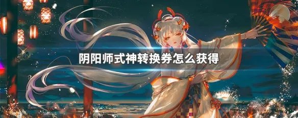 阴阳师式神转换券怎么获得
