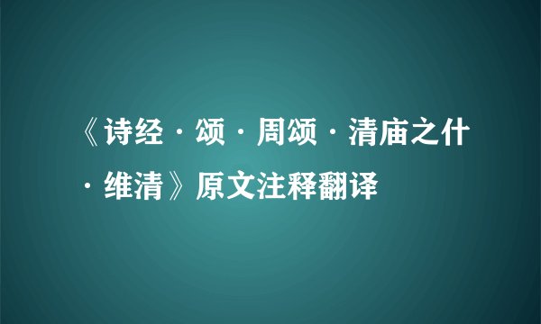 《诗经·颂·周颂·清庙之什·维清》原文注释翻译