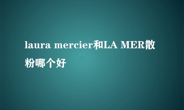 laura mercier和LA MER散粉哪个好