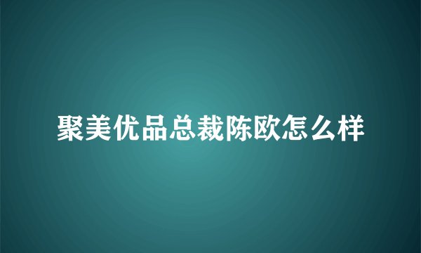 聚美优品总裁陈欧怎么样
