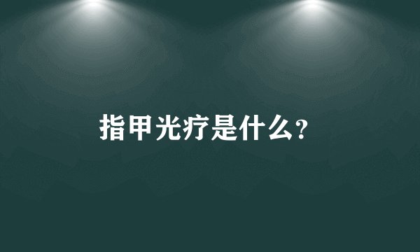 指甲光疗是什么？