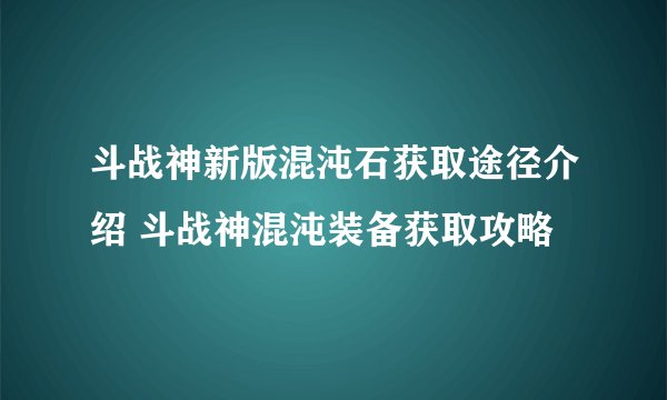 斗战神新版混沌石获取途径介绍 斗战神混沌装备获取攻略