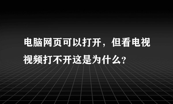 电脑网页可以打开，但看电视视频打不开这是为什么？