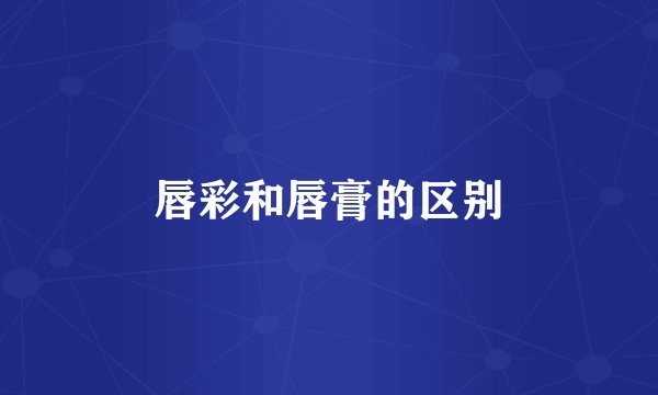 唇彩和唇膏的区别