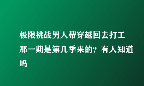 极限挑战男人帮穿越回去打工那一期是第几季来的？有人知道吗