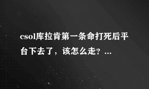 csol库拉肯第一条命打死后平台下去了，该怎么走？我们全在平台上，平台掉了，全死了。