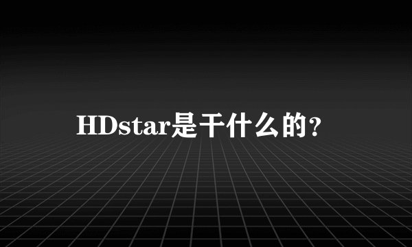 HDstar是干什么的？