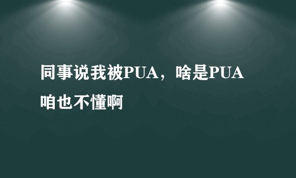 同事说我被PUA，啥是PUA咱也不懂啊