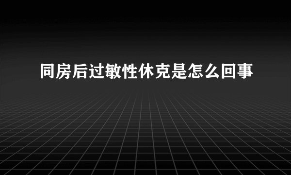 同房后过敏性休克是怎么回事