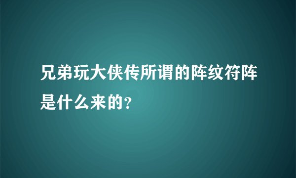 兄弟玩大侠传所谓的阵纹符阵是什么来的？