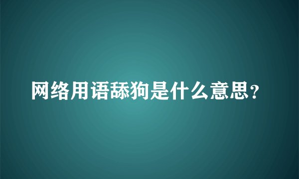 网络用语舔狗是什么意思？