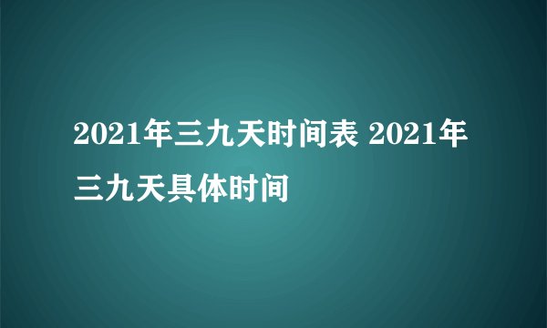 2021年三九天时间表 2021年三九天具体时间