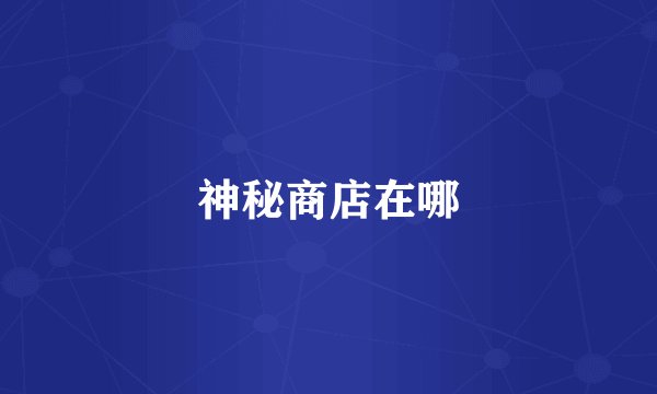 神秘商店在哪