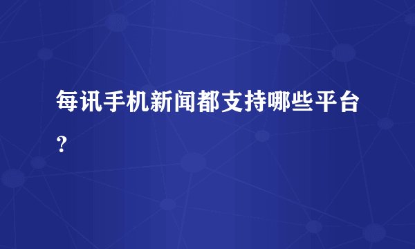 每讯手机新闻都支持哪些平台？