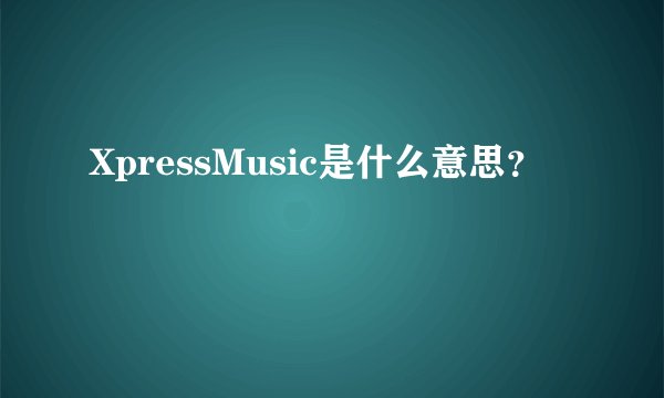 XpressMusic是什么意思？