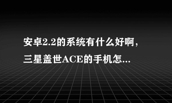安卓2.2的系统有什么好啊，三星盖世ACE的手机怎么样呀？