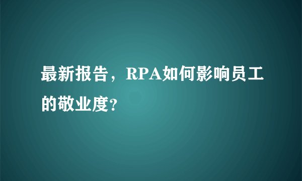 最新报告，RPA如何影响员工的敬业度？