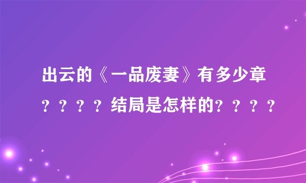 出云的《一品废妻》有多少章？？？？结局是怎样的？？？？