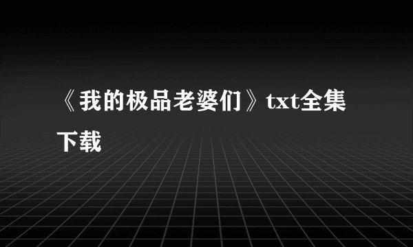 《我的极品老婆们》txt全集下载