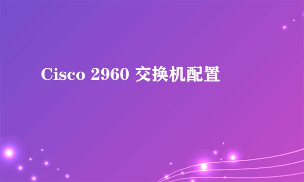 Cisco 2960 交换机配置