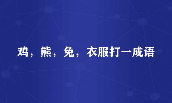 鸡，熊，兔，衣服打一成语