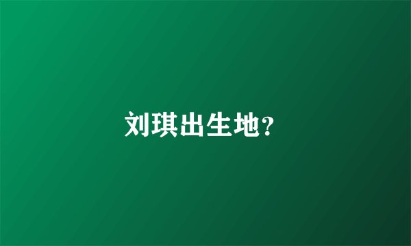 刘琪出生地？